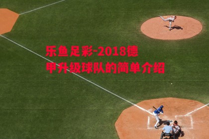 乐鱼足彩-2018德甲升级球队的简单介绍