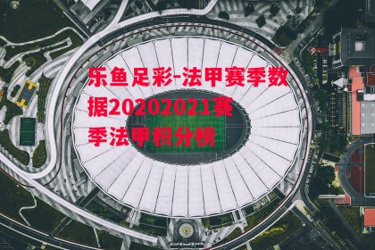 乐鱼足彩-法甲赛季数据20202021赛季法甲积分榜